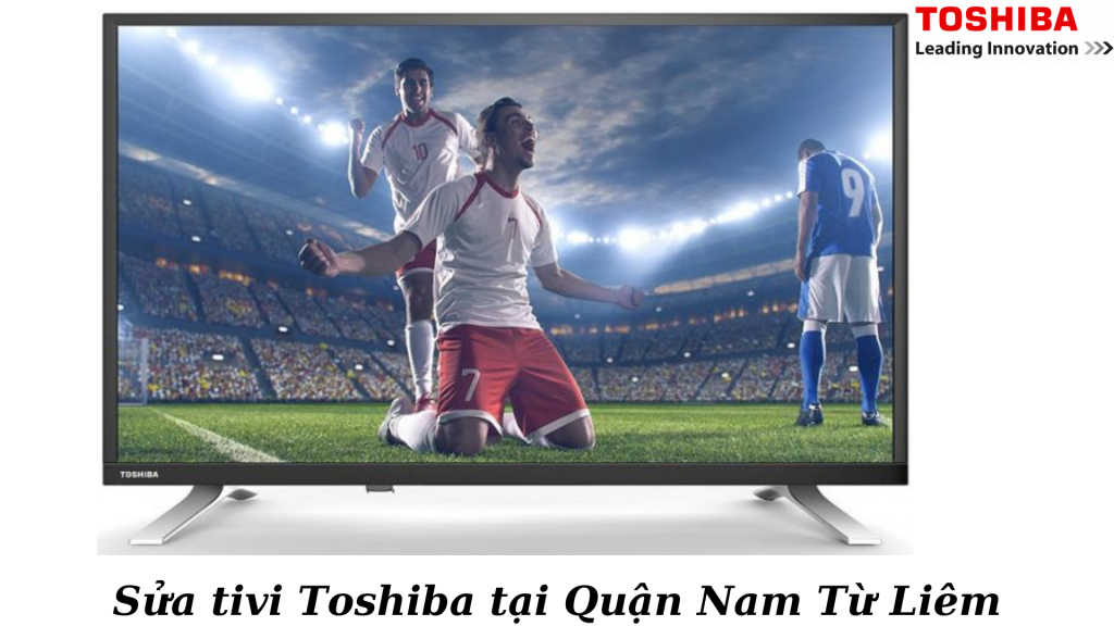 Sửa tivi Toshiba tại Quận Nam Từ Liêm Uy Tín Chuyên Nghiệp